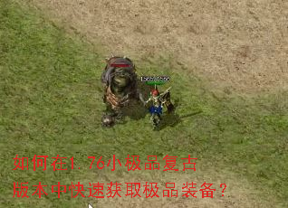 如何在1.76小极品复古版本中快速获取极品装备? 如何在1.76小极品复古版本中快速获取极品装备?