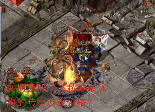 如何获取飞飞私服最优惠的传奇游戏价格? 如何获取飞飞私服最优惠的传奇游戏价格?