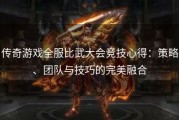 传奇游戏全服比武大会竞技心得：策略、团队与技巧的完美融合