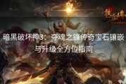 暗黑破坏神3：夺魂之镰传奇宝石镶嵌与升级全方位指南