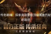 传奇巅峰：探索高效获取顶级装备的秘密路径