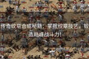 传奇纹章合成秘籍：掌握纹章技艺，锻造巅峰战斗力！