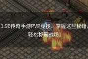 1.96传奇手游PVP竞技：掌握这些秘籍，轻松称霸战场！