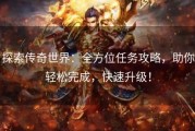 探索传奇世界：全方位任务攻略，助你轻松完成，快速升级！