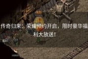 传奇归来：荣耀预约开启，限时豪华福利大放送！