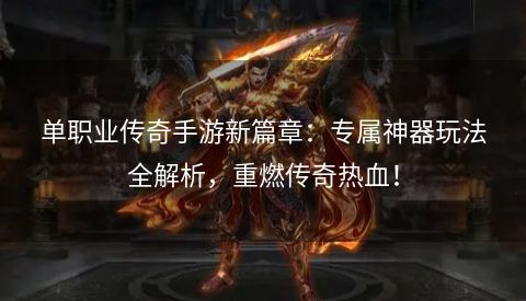 单职业传奇手游新篇章：专属神器玩法全解析，重燃传奇热血！