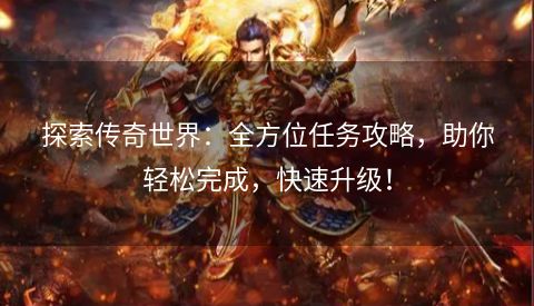 探索传奇世界：全方位任务攻略，助你轻松完成，快速升级！