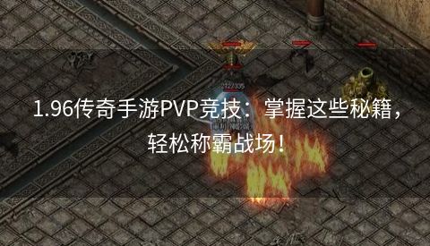 1.96传奇手游PVP竞技：掌握这些秘籍，轻松称霸战场！