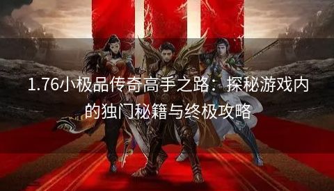 1.76小极品传奇高手之路：探秘游戏内的独门秘籍与终极攻略