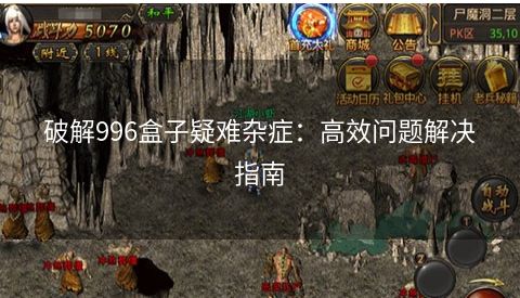 破解996盒子疑难杂症：高效问题解决指南